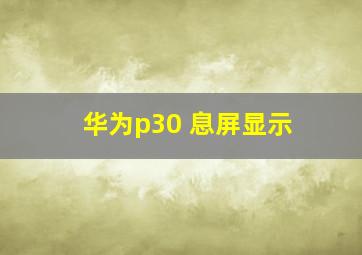 华为p30 息屏显示